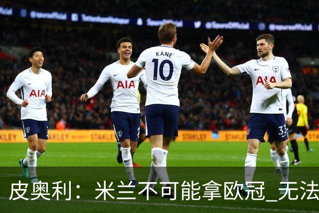 皮奥利：米兰不可能拿欧冠 无法与利物浦曼城竞争